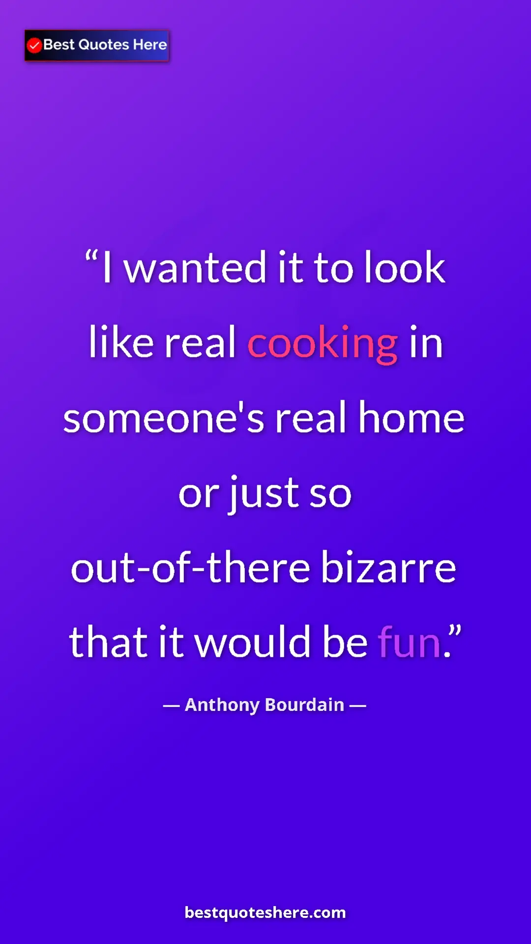 Pinterest quote poster by Anthony Bourdain: "I wanted it to look like real cooking in someone's real..."