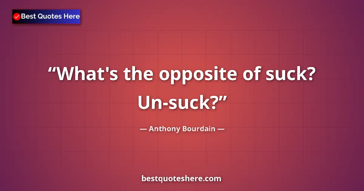 Quote by Anthony Bourdain: What's the opposite of suck? Un-suck?...