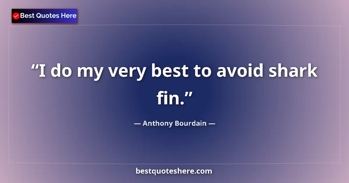 Quote by Anthony Bourdain: I do my very best to avoid shark fin....