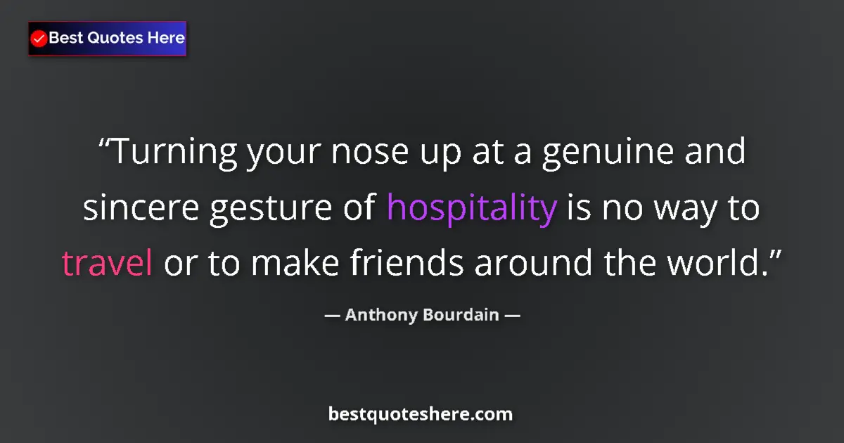 Quote by Anthony Bourdain: Turning your nose up at a genuine and sincere gesture of hospitality is no way to travel or to make ...