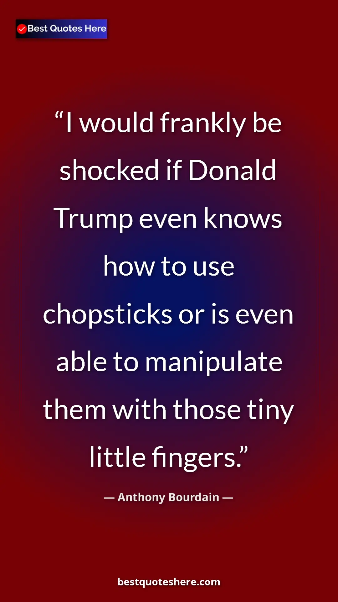 Pinterest quote poster by Anthony Bourdain: "I would frankly be shocked if Donald Trump even knows how..."