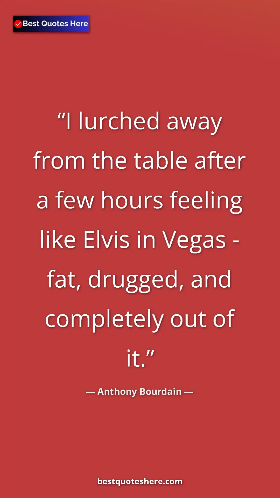 Pinterest quote poster by Anthony Bourdain: "I lurched away from the table after a few hours feeling..."