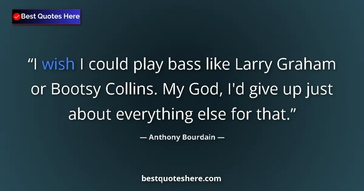 Quote by Anthony Bourdain: I wish I could play bass like Larry Graham or Bootsy Collins. My God, I'd give up just about everyth...
