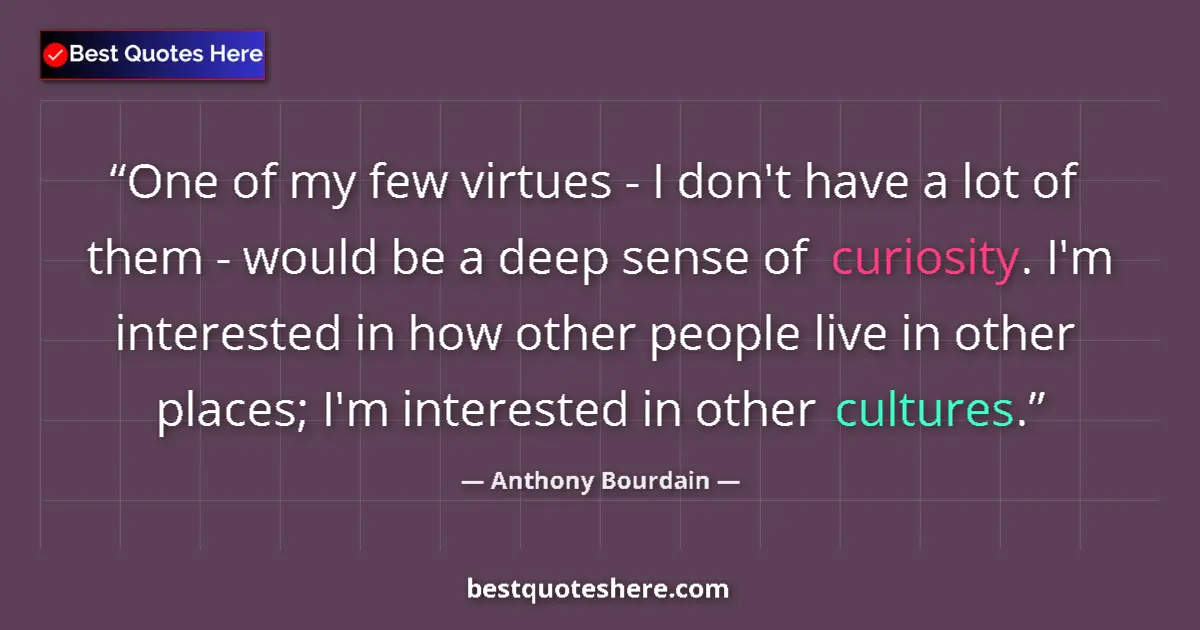Quote by Anthony Bourdain: One of my few virtues - I don't have a lot of them - would be a deep sense of curiosity. I'm interes...