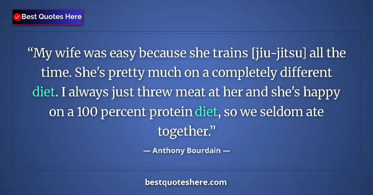 Quote by Anthony Bourdain: My wife was easy because she trains [jiu-jitsu] all the time. She's pretty much on a completely diff...