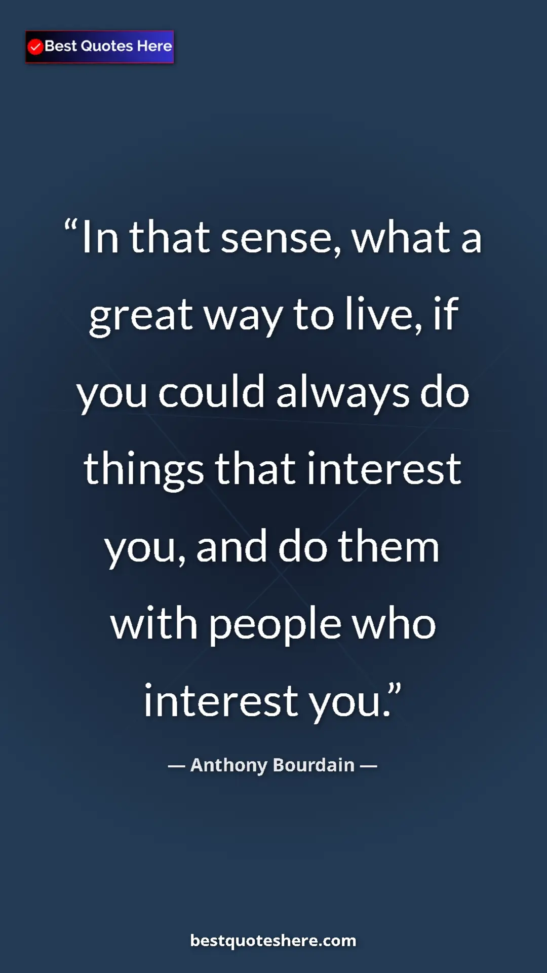 Pinterest quote poster by Anthony Bourdain: "In that sense, what a great way to live, if you could..."
