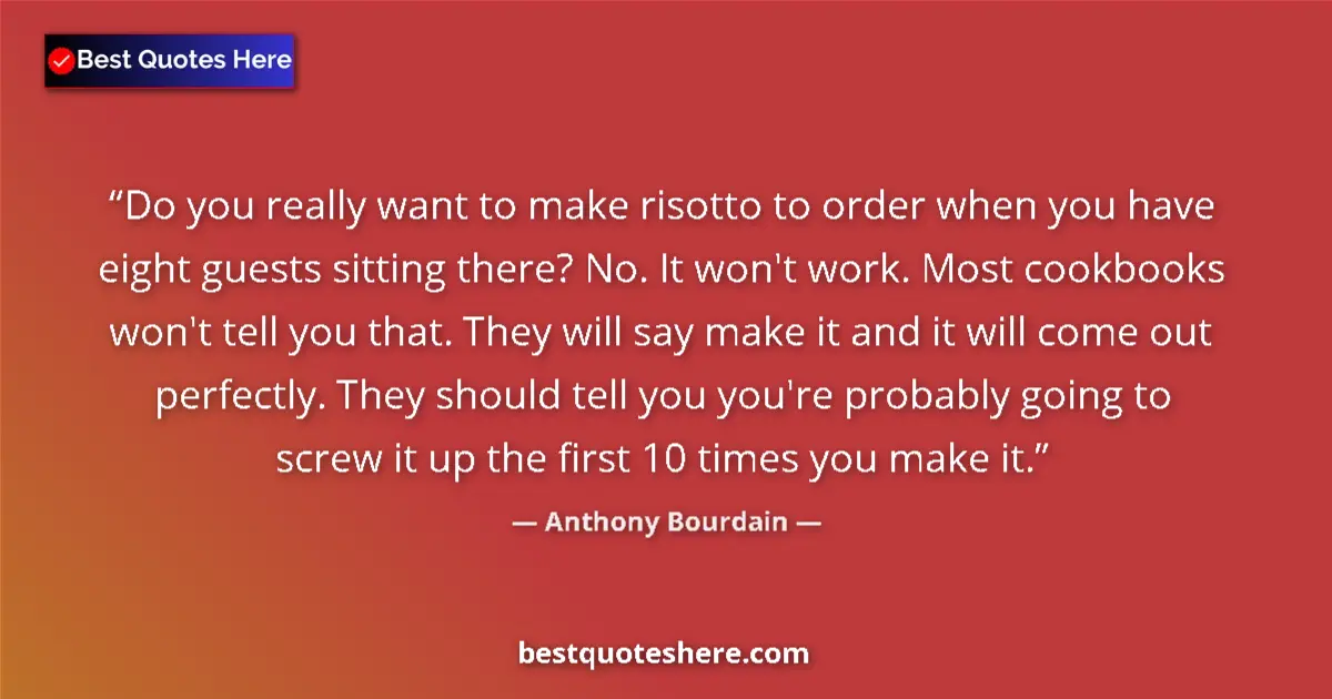 Quote by Anthony Bourdain: Do you really want to make risotto to order when you have eight guests sitting there? No. It won't w...