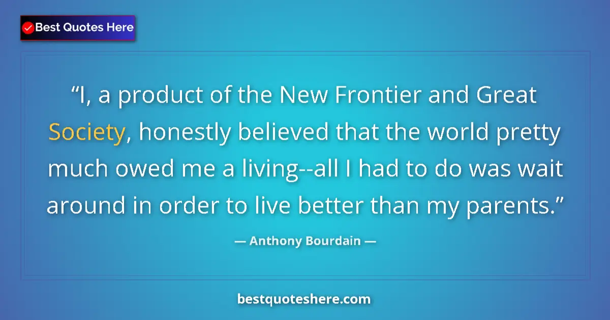 Quote by Anthony Bourdain: I, a product of the New Frontier and Great Society, honestly believed that the world pretty much owe...