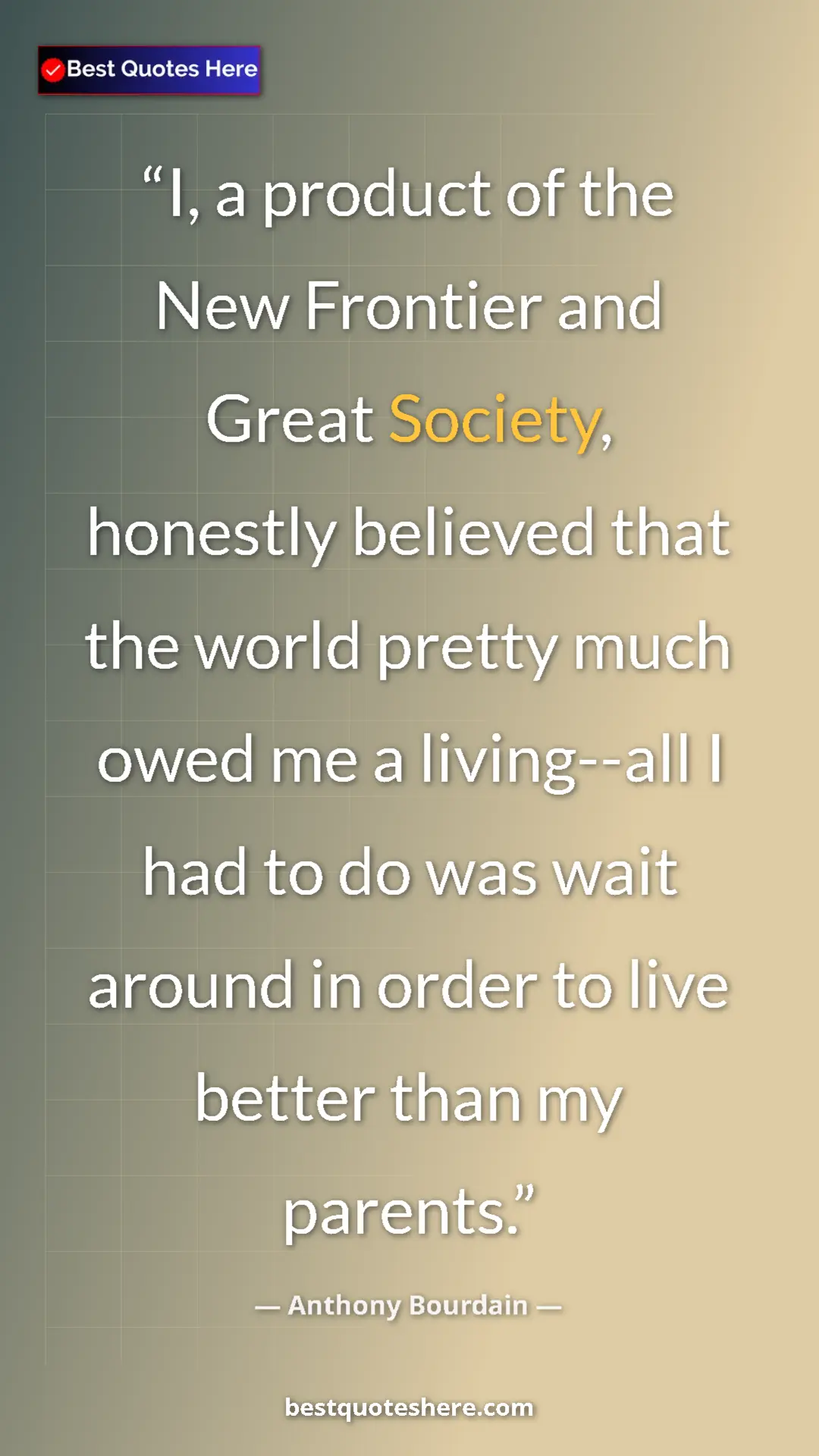 Anthony Bourdain Quote Card: "I, a product of the New Frontier and Great Society,..." Pinterest quote poster by Anthony Bourdain: "I, a product of the New Frontier and Great Society,..."