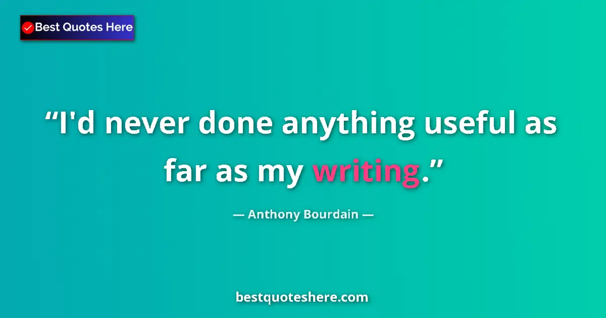 Quote by Anthony Bourdain: I'd never done anything useful as far as my writing....