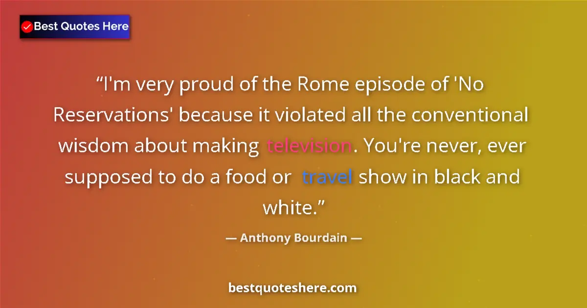 Quote by Anthony Bourdain: I'm very proud of the Rome episode of 'No Reservations' because it violated all the conventional wis...
