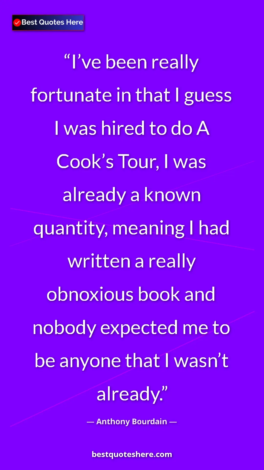 Pinterest quote poster by Anthony Bourdain: "I’ve been really fortunate in that I guess I was hired to..."