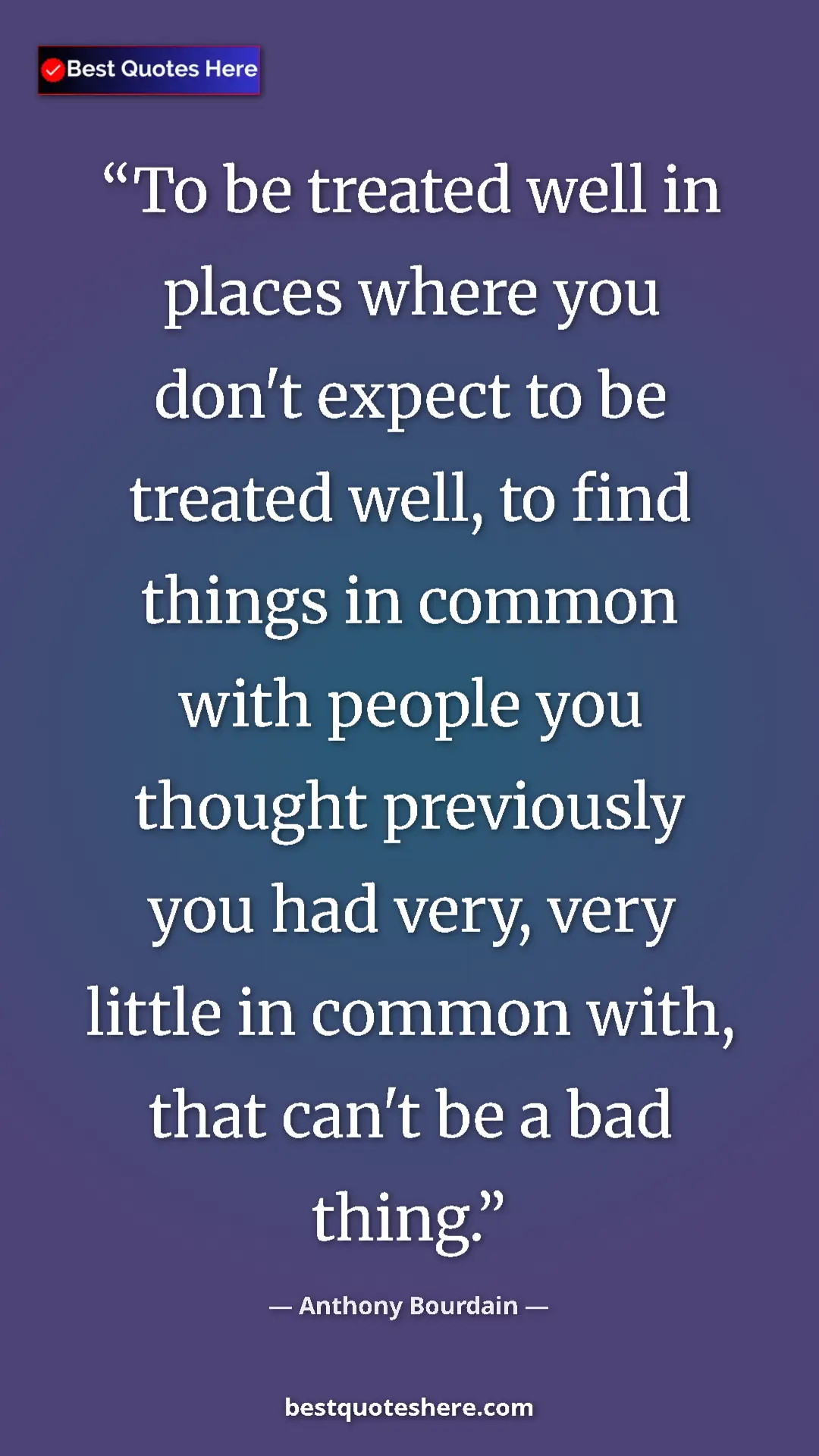Pinterest quote poster by Anthony Bourdain: "To be treated well in places where you don't expect to be..."