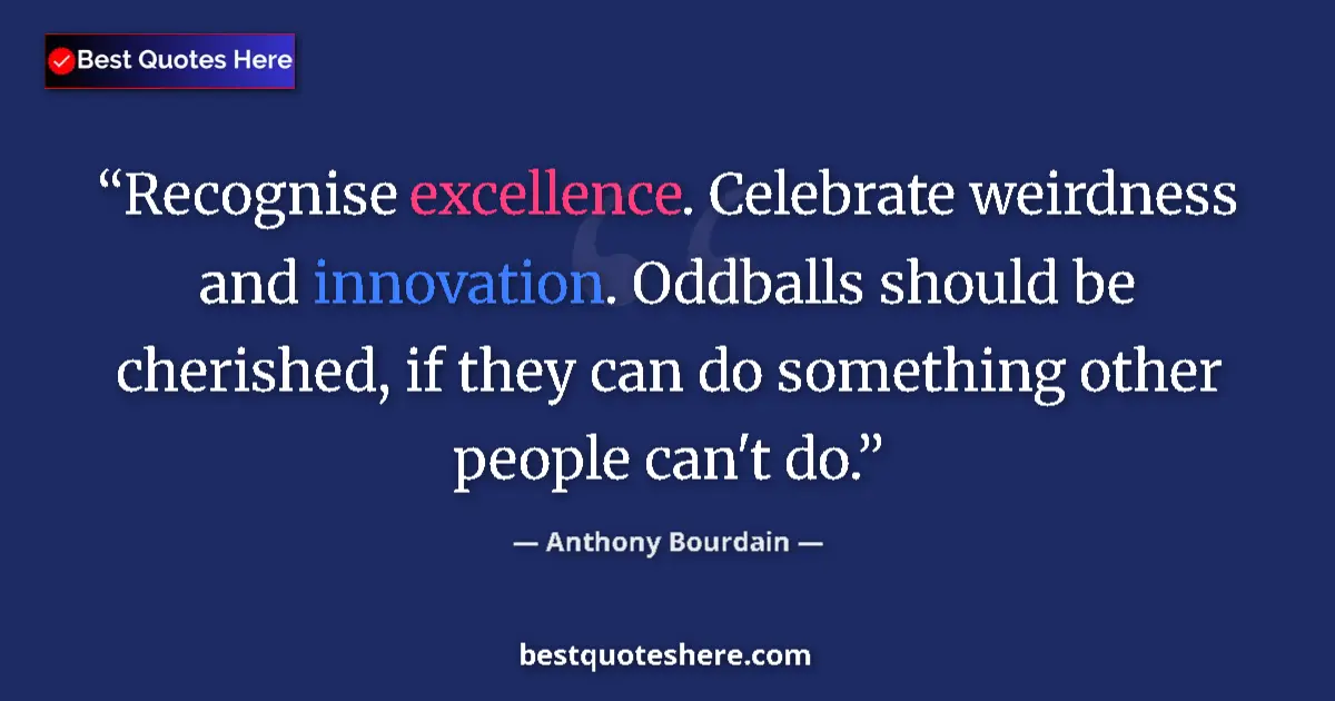 Quote by Anthony Bourdain: Recognise excellence. Celebrate weirdness and innovation. Oddballs should be cherished, if they can ...