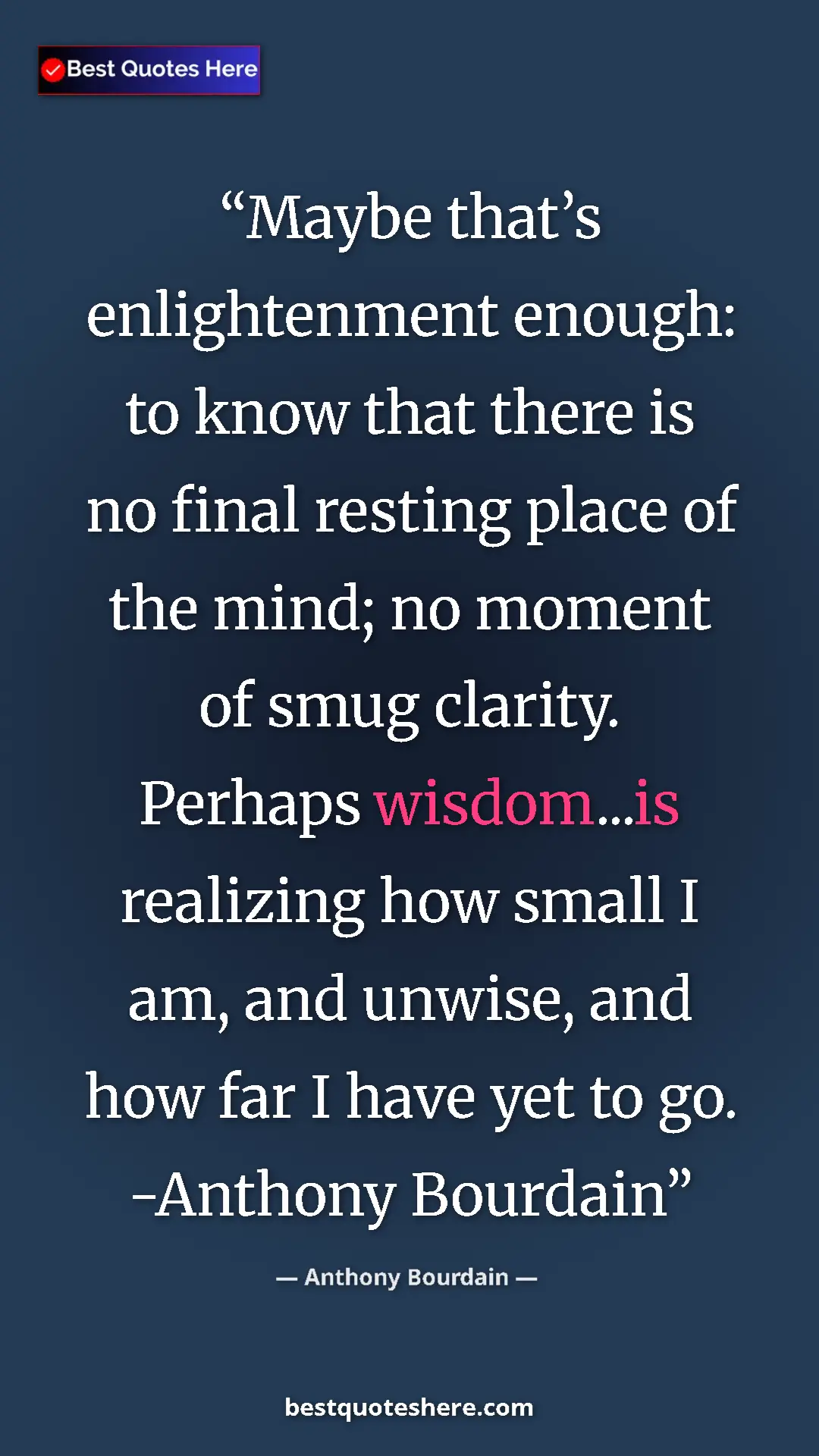 Pinterest quote poster by Anthony Bourdain: "Maybe that’s enlightenment enough: to know that there is no..."