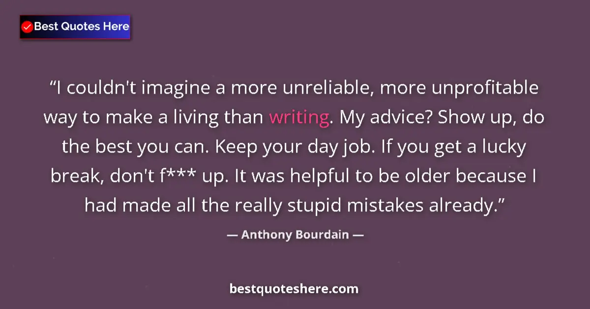 Quote by Anthony Bourdain: I couldn't imagine a more unreliable, more unprofitable way to make a living than writing. My advice...