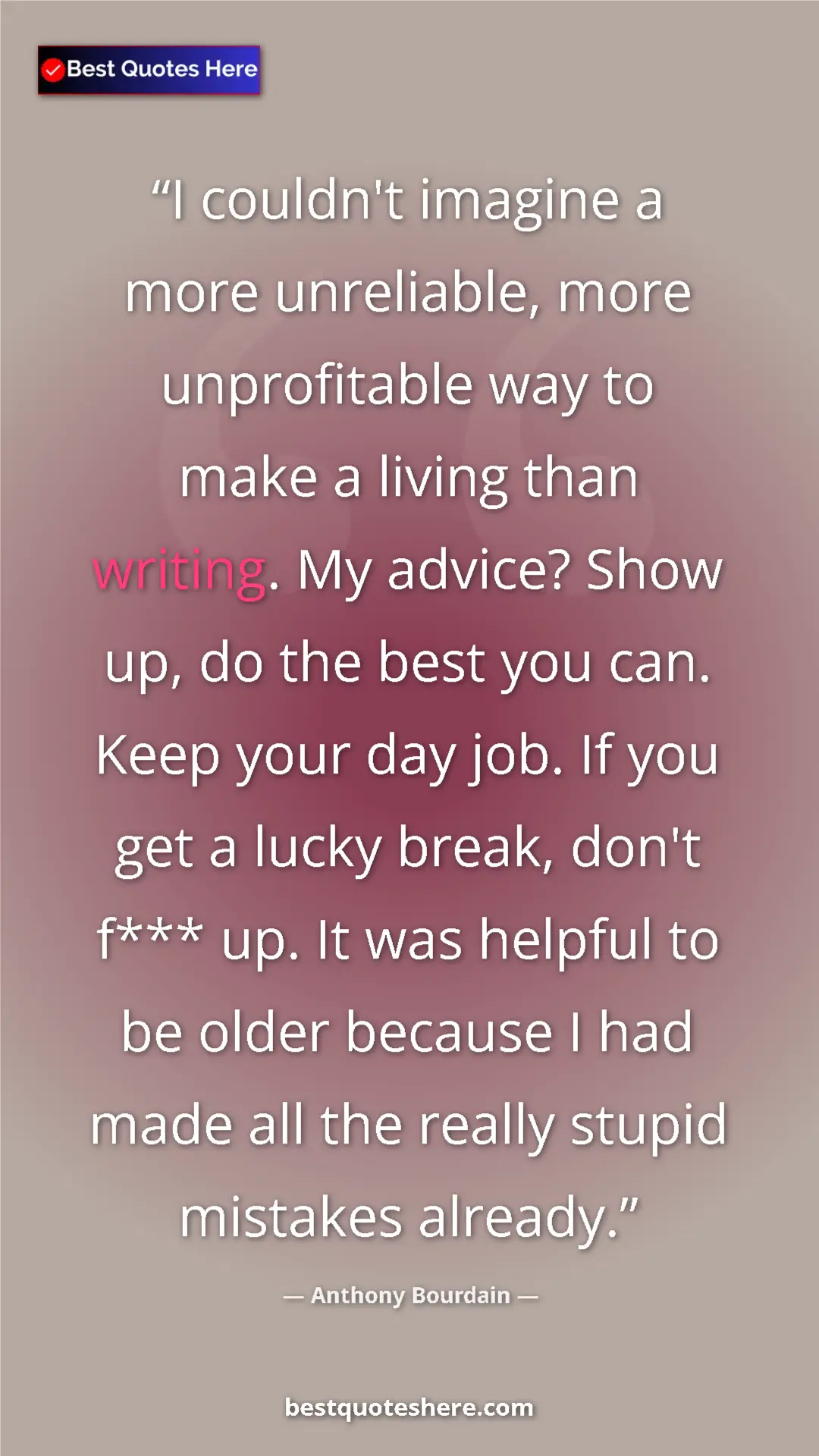 Anthony Bourdain Quote Card: "I couldn't imagine a more unreliable, more unprofitable way..." Pinterest quote poster by Anthony Bourdain: "I couldn't imagine a more unreliable, more unprofitable way..."