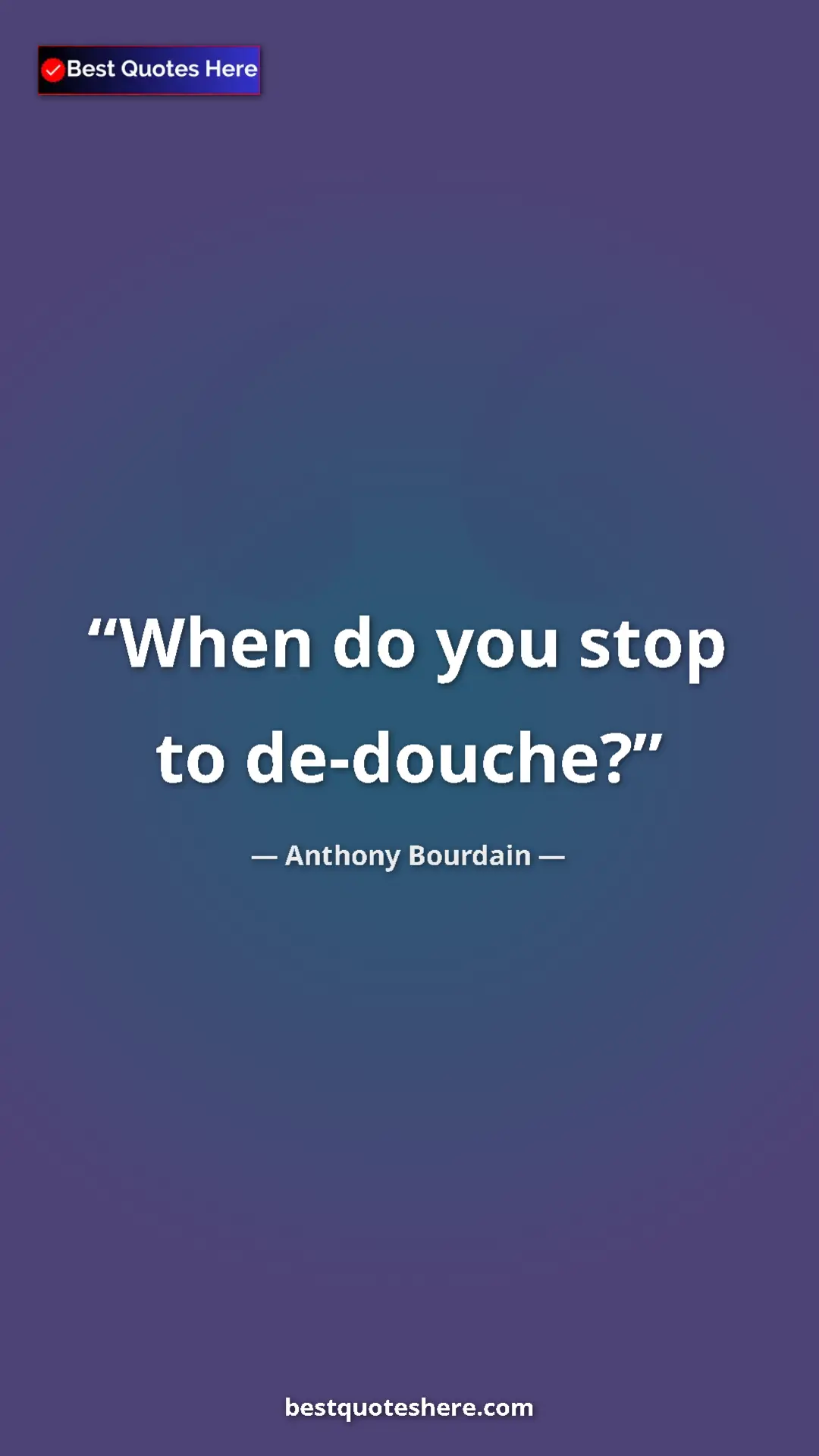 Pinterest quote poster by Anthony Bourdain: "When do you stop to de-douche?"
