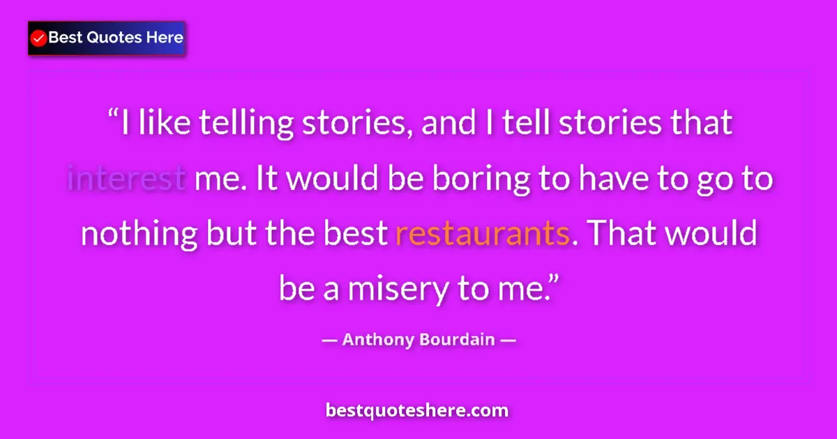 Quote by Anthony Bourdain: I like telling stories, and I tell stories that interest me. It would be boring to have to go to not...