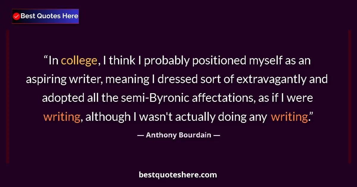 Quote by Anthony Bourdain: In college, I think I probably positioned myself as an aspiring writer, meaning I dressed sort of ex...