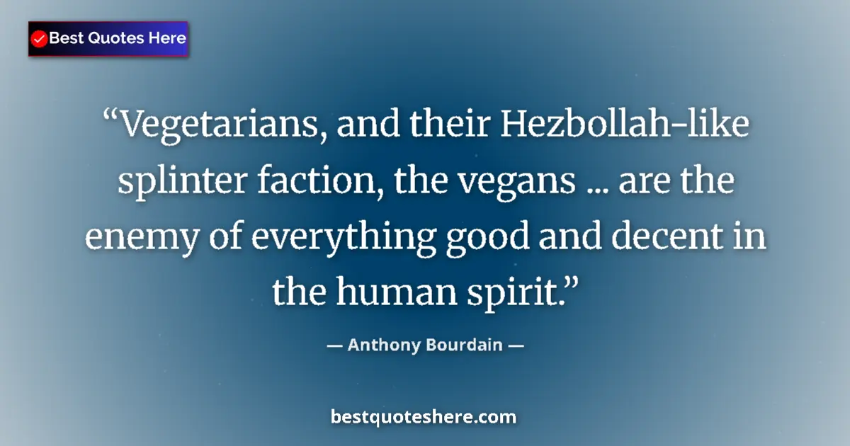 Quote by Anthony Bourdain: Vegetarians, and their Hezbollah-like splinter faction, the vegans ... are the enemy of everything g...