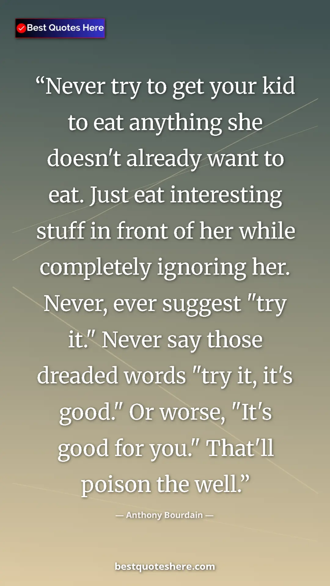 Anthony Bourdain Quote Card: "Never try to get your kid to eat anything she doesn't..." Pinterest quote poster by Anthony Bourdain: "Never try to get your kid to eat anything she doesn't..."