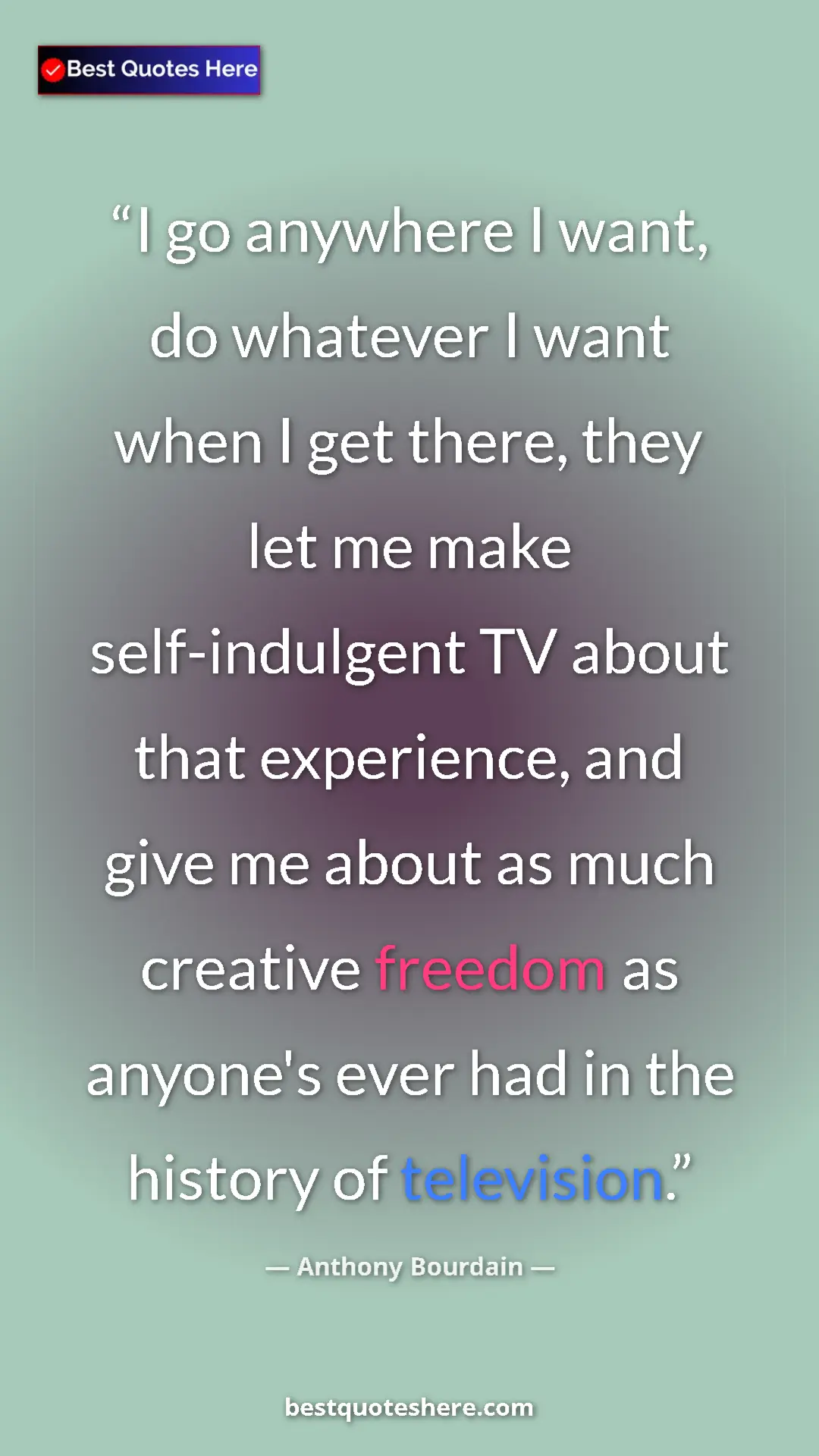 Anthony Bourdain Quote Card: "I go anywhere I want, do whatever I want when I get there, t" Pinterest quote poster by Anthony Bourdain: "I go anywhere I want, do whatever I want when I get there, t"