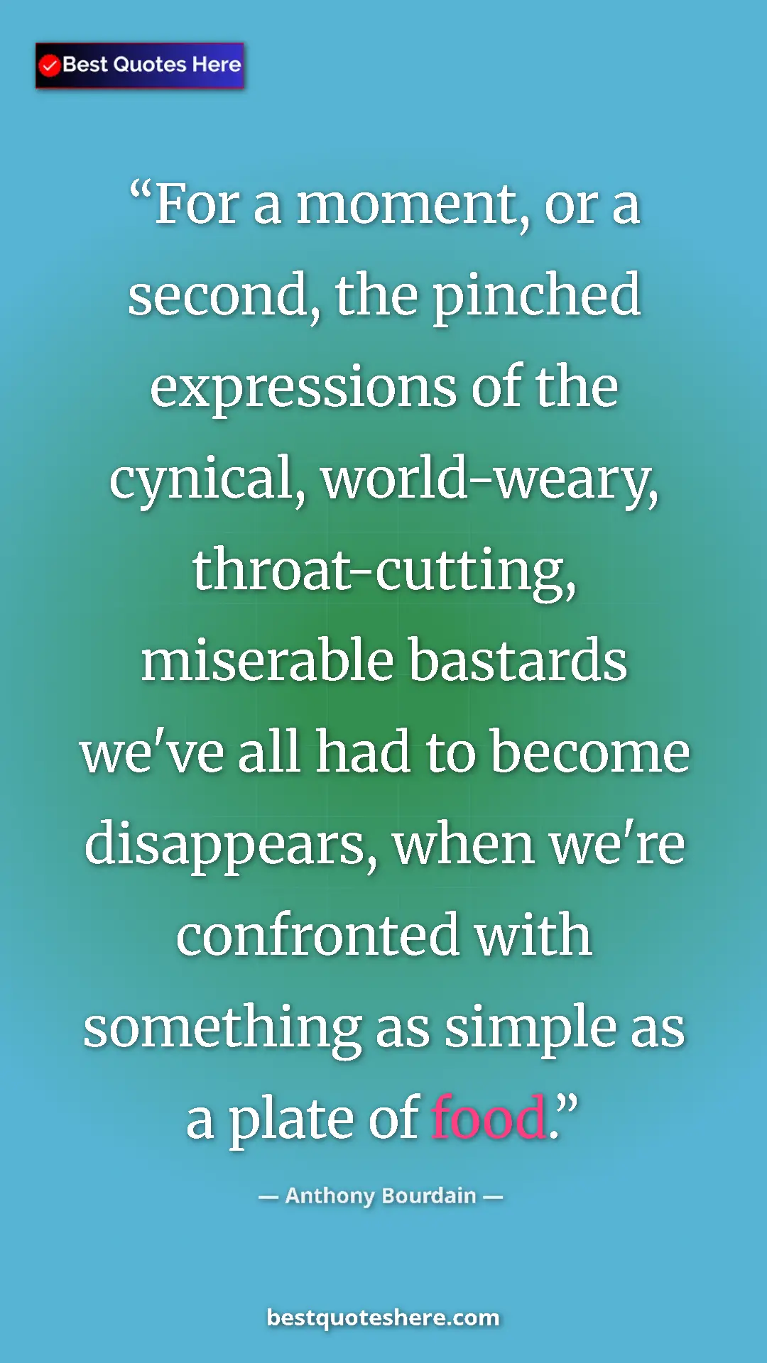 Pinterest quote poster by Anthony Bourdain: "For a moment, or a second, the pinched expressions of the..."