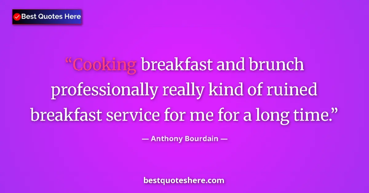 Quote by Anthony Bourdain: Cooking breakfast and brunch professionally really kind of ruined breakfast service for me for a lon...