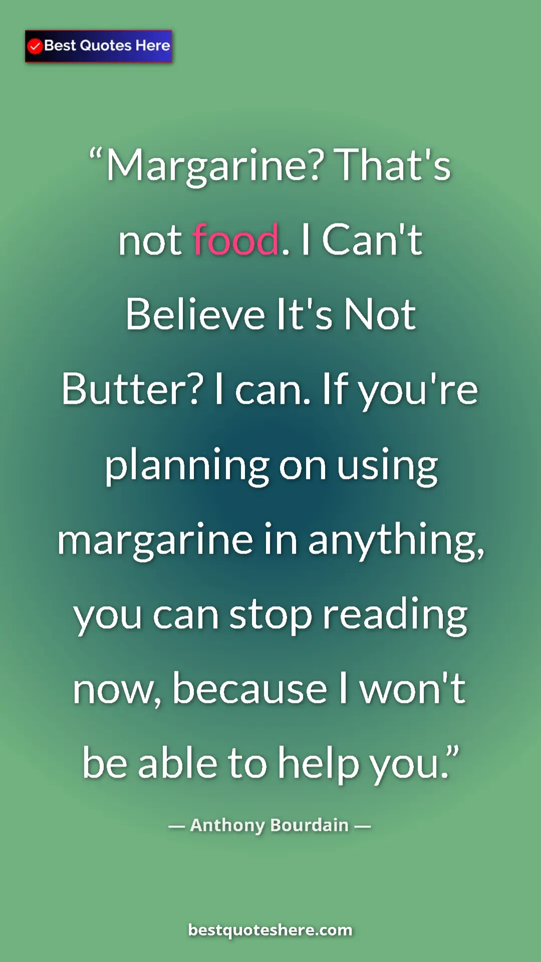 Anthony Bourdain Quote Card: "Margarine? That's not food. I Can't Believe It's Not..." Pinterest quote poster by Anthony Bourdain: "Margarine? That's not food. I Can't Believe It's Not..."