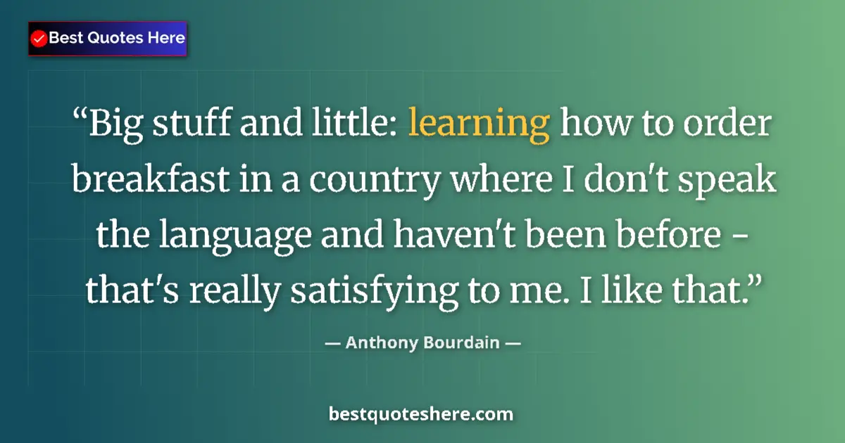 Quote by Anthony Bourdain: Big stuff and little: learning how to order breakfast in a country where I don't speak the language ...