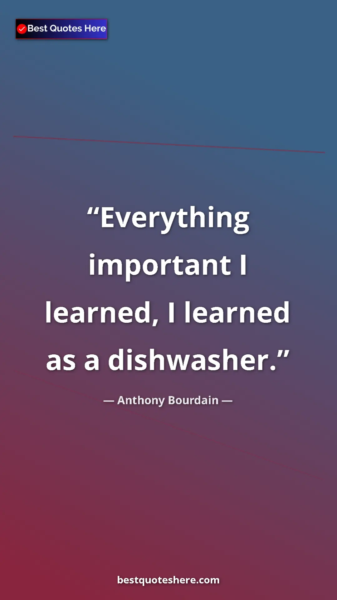Pinterest quote poster by Anthony Bourdain: "Everything important I learned, I learned as a dishwasher."