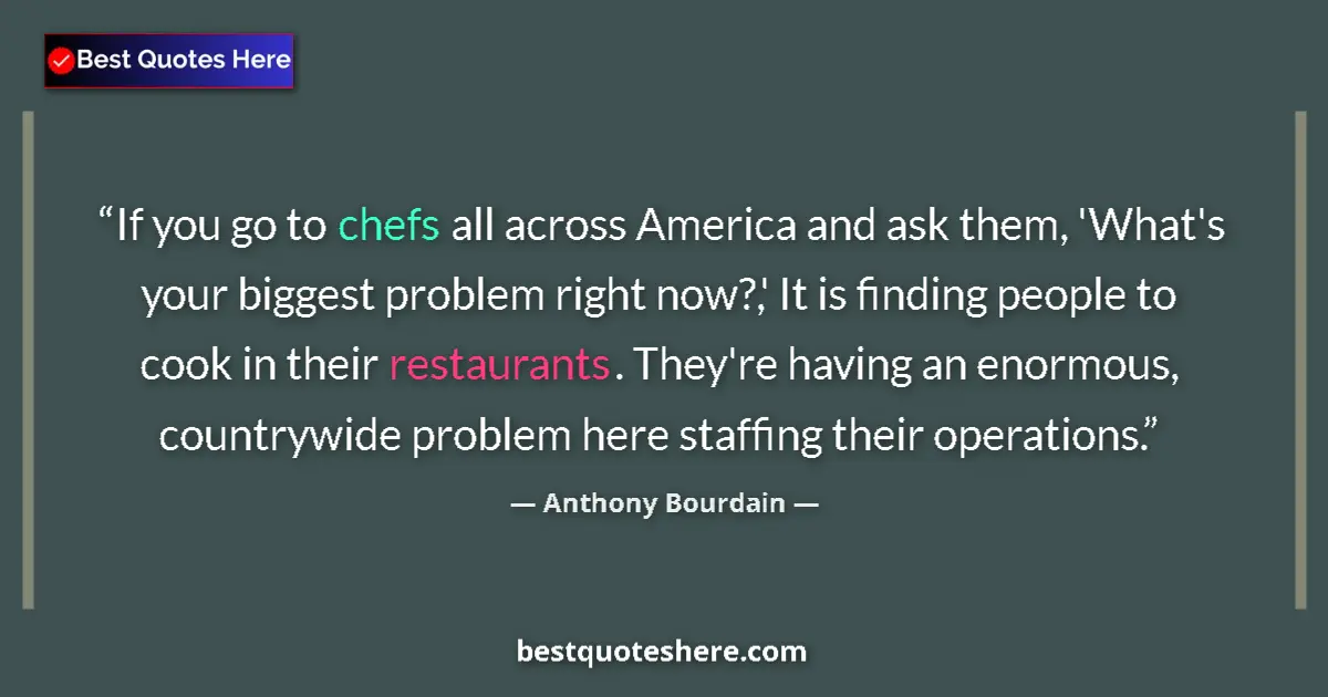 Quote by Anthony Bourdain: If you go to chefs all across America and ask them, 'What's your biggest problem right now?,' It is ...
