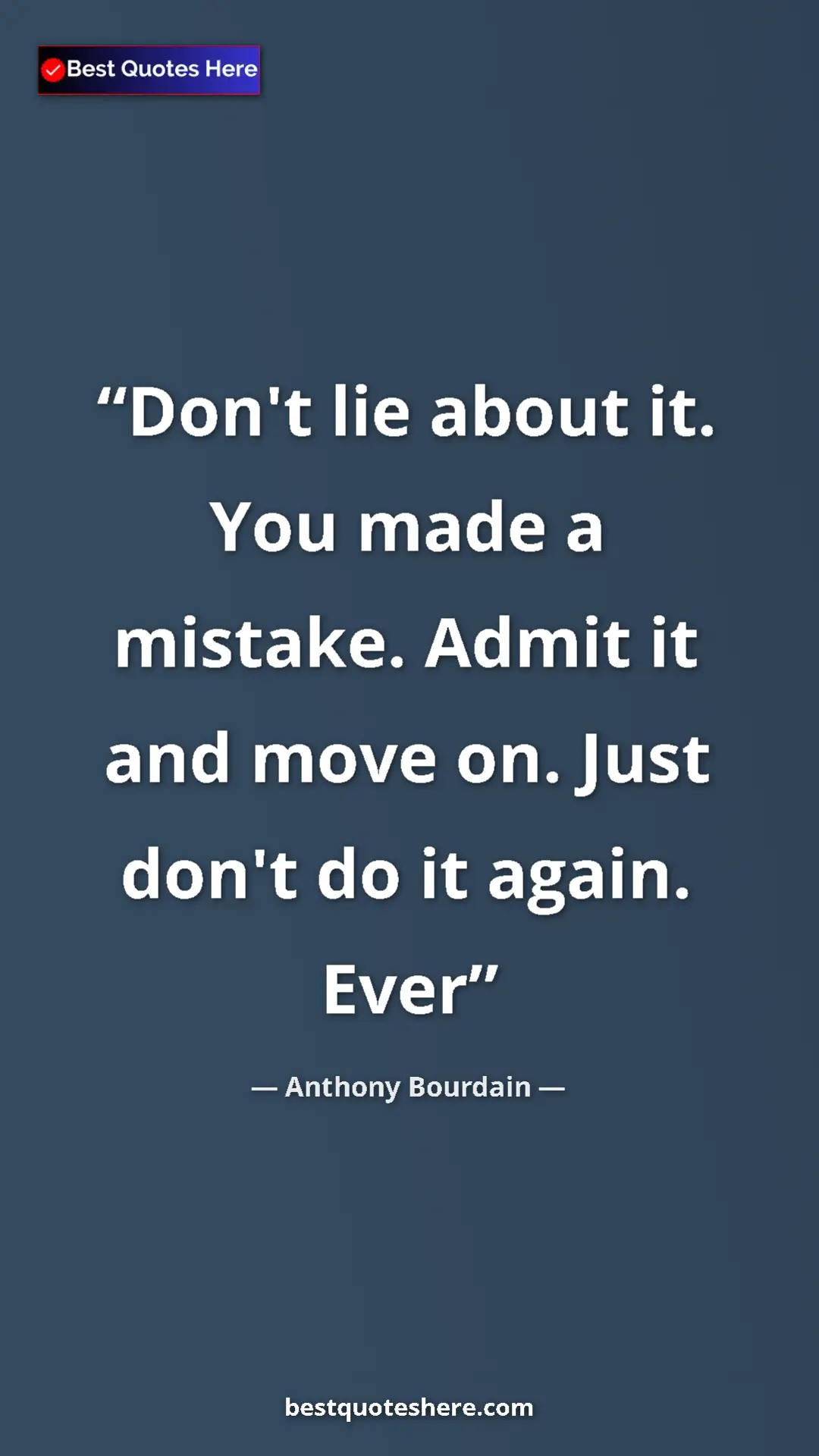Pinterest quote poster by Anthony Bourdain: "Don't lie about it. You made a mistake. Admit it and move..."