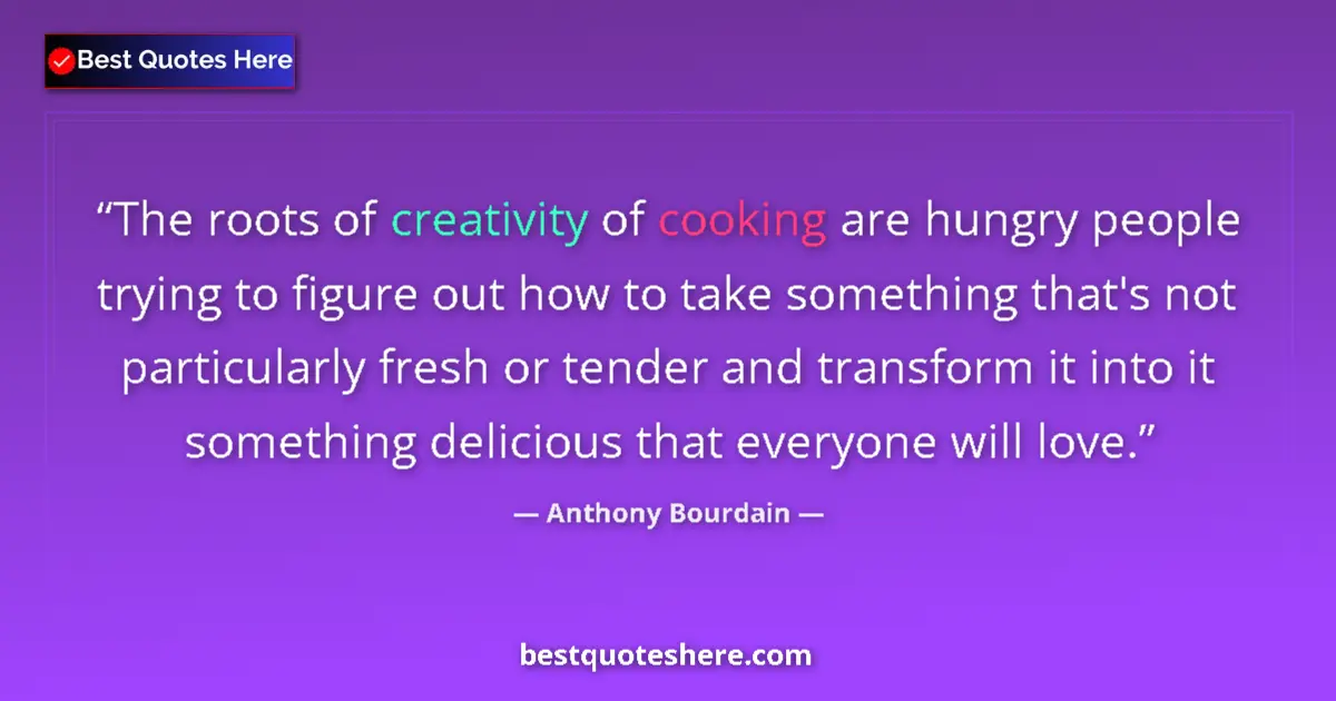 Quote by Anthony Bourdain: The roots of creativity of cooking are hungry people trying to figure out how to take something that...