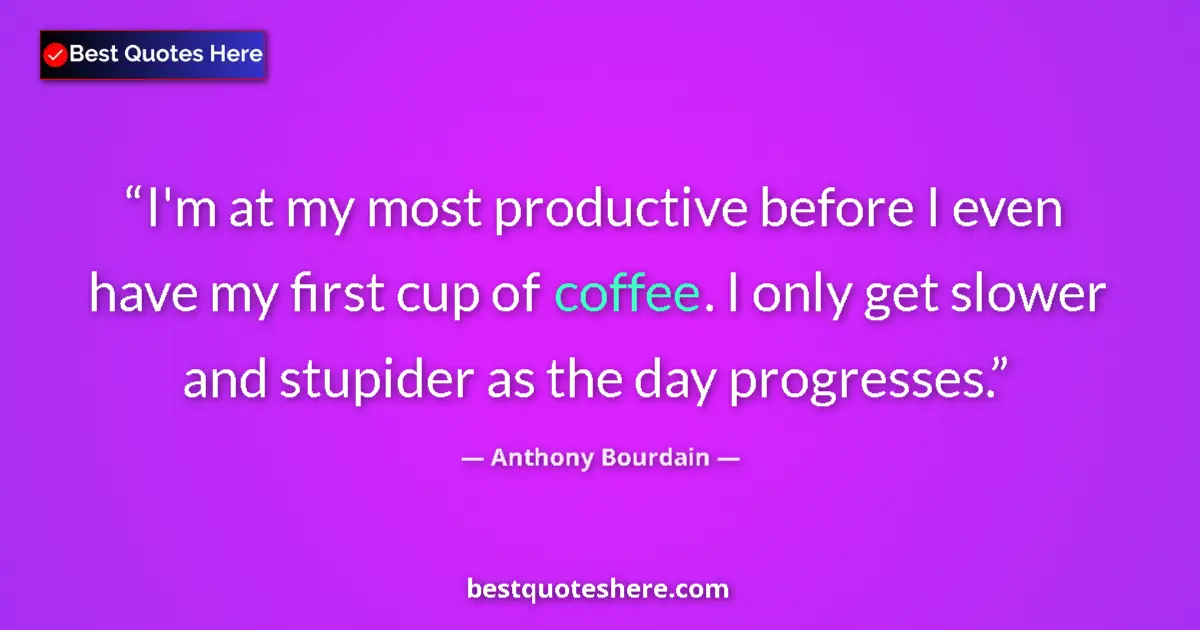Quote by Anthony Bourdain: I'm at my most productive before I even have my first cup of coffee. I only get slower and stupider ...