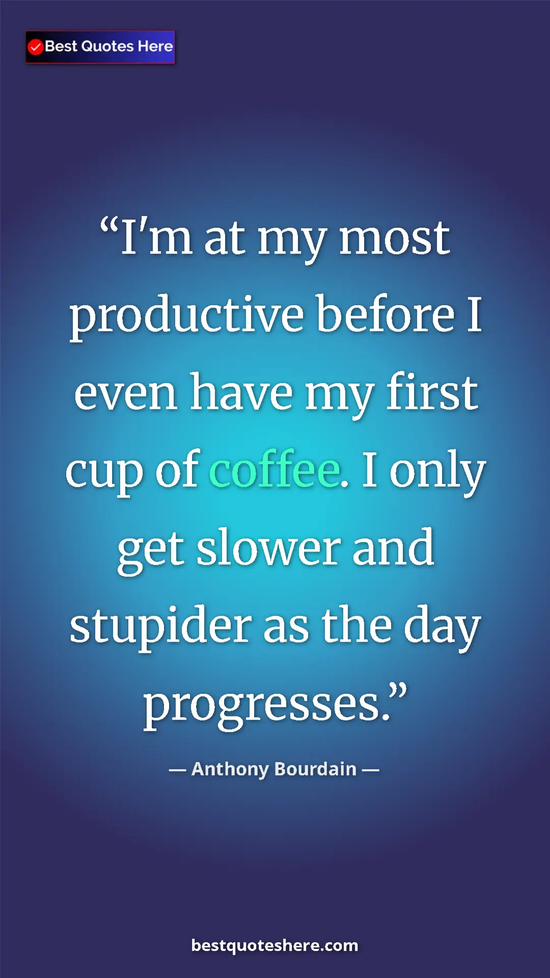 Anthony Bourdain Quote Card: "I'm at my most productive before I even have my first cup..." Pinterest quote poster by Anthony Bourdain: "I'm at my most productive before I even have my first cup..."