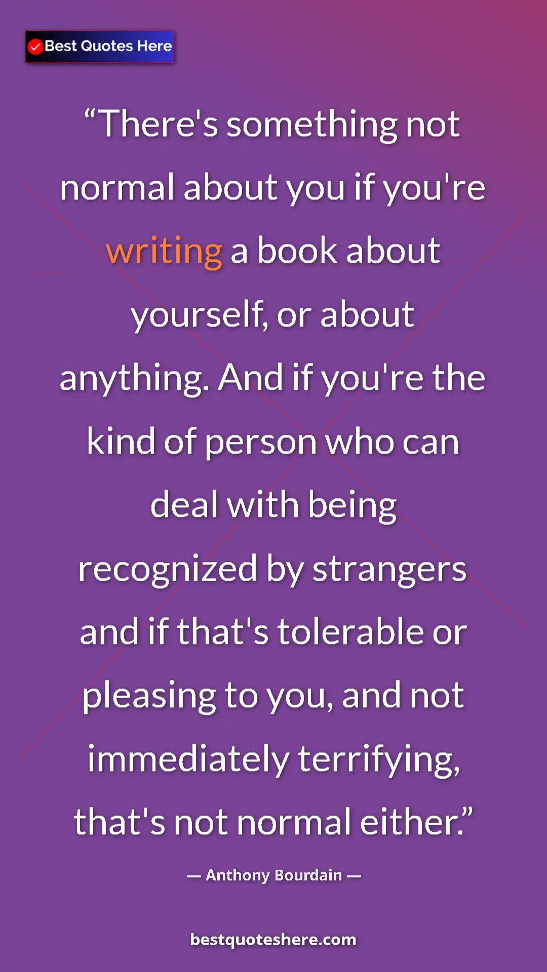 Anthony Bourdain Quote Card: "There's something not normal about you if you're writing a..." Pinterest quote poster by Anthony Bourdain: "There's something not normal about you if you're writing a..."