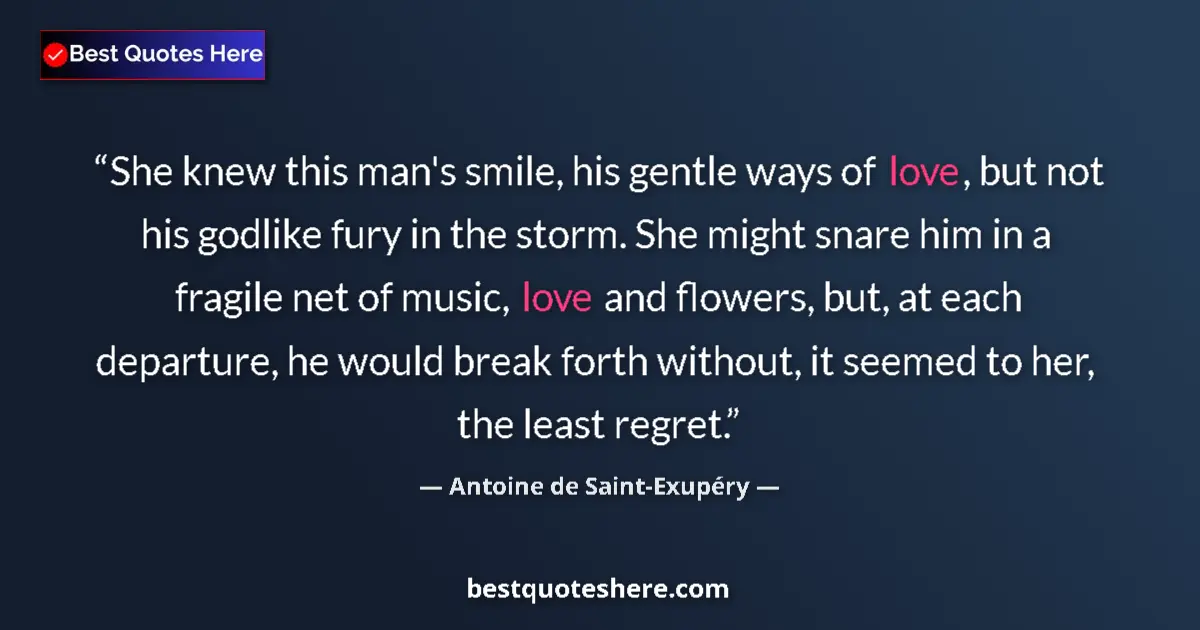 Quote by Antoine de Saint-Exupéry: She knew this man's smile, his gentle ways of love, but not his godlike fury in the storm. She might...