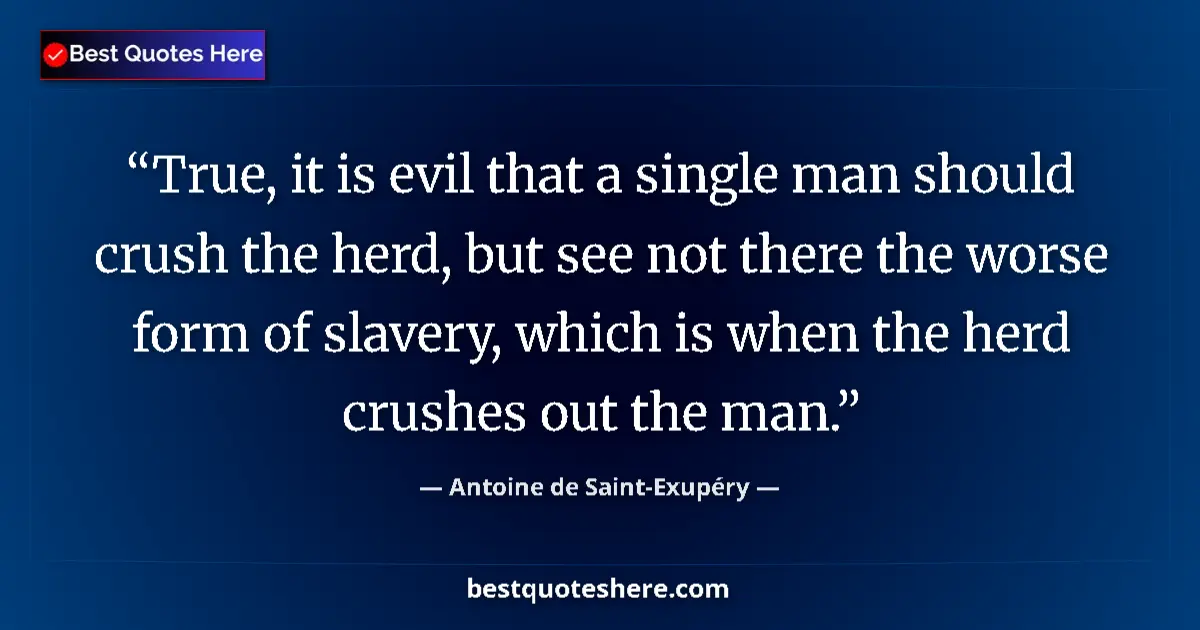 Quote by Antoine de Saint-Exupéry: True, it is evil that a single man should crush the herd, but see not there the worse form of slaver...