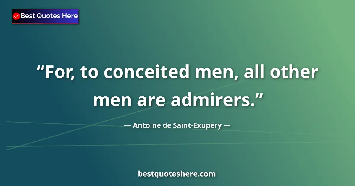 Quote by Antoine de Saint-Exupéry: For, to conceited men, all other men are admirers....