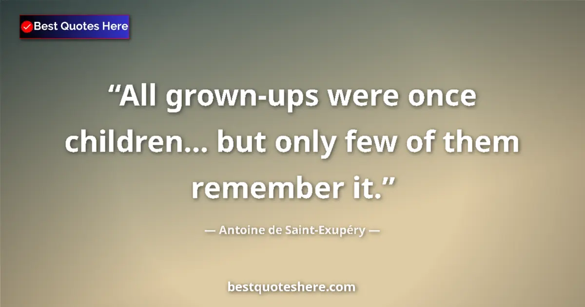 Quote by Antoine de Saint-Exupéry: All grown-ups were once children... but only few of them remember it....
