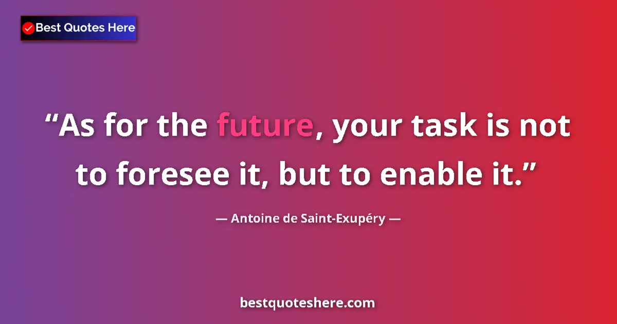 Image for the quote by Antoine De Saint Exupery: As for the future, your task is not to foresee it, but to enable it....