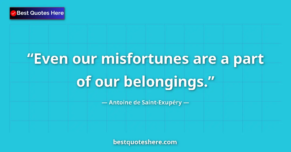 Quote by Antoine de Saint-Exupéry: Even our misfortunes are a part of our belongings.