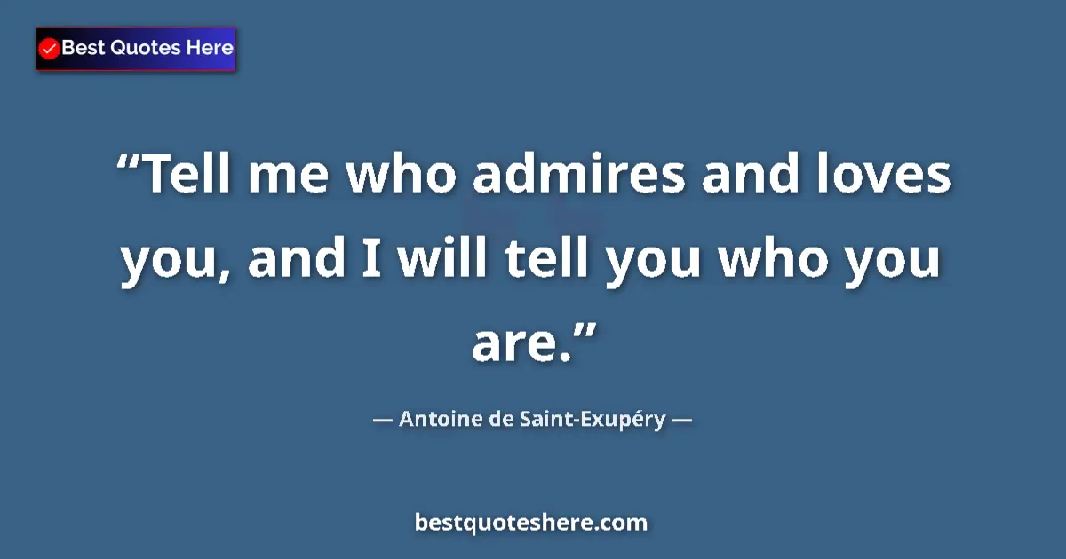 Image for the quote by Antoine De Saint Exupery: Tell me who admires and loves you, and I will tell you who you are....