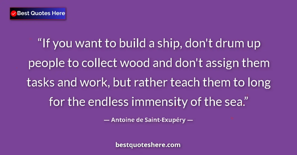 Image for the quote by Antoine De Saint Exupery: If you want to build a ship, don't drum up people to collect wood and don't assign them tasks and wo...
