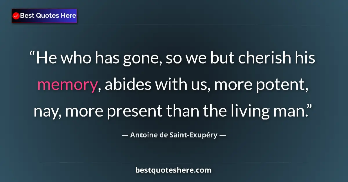 Quote by Antoine de Saint-Exupéry: He who has gone, so we but cherish his memory, abi