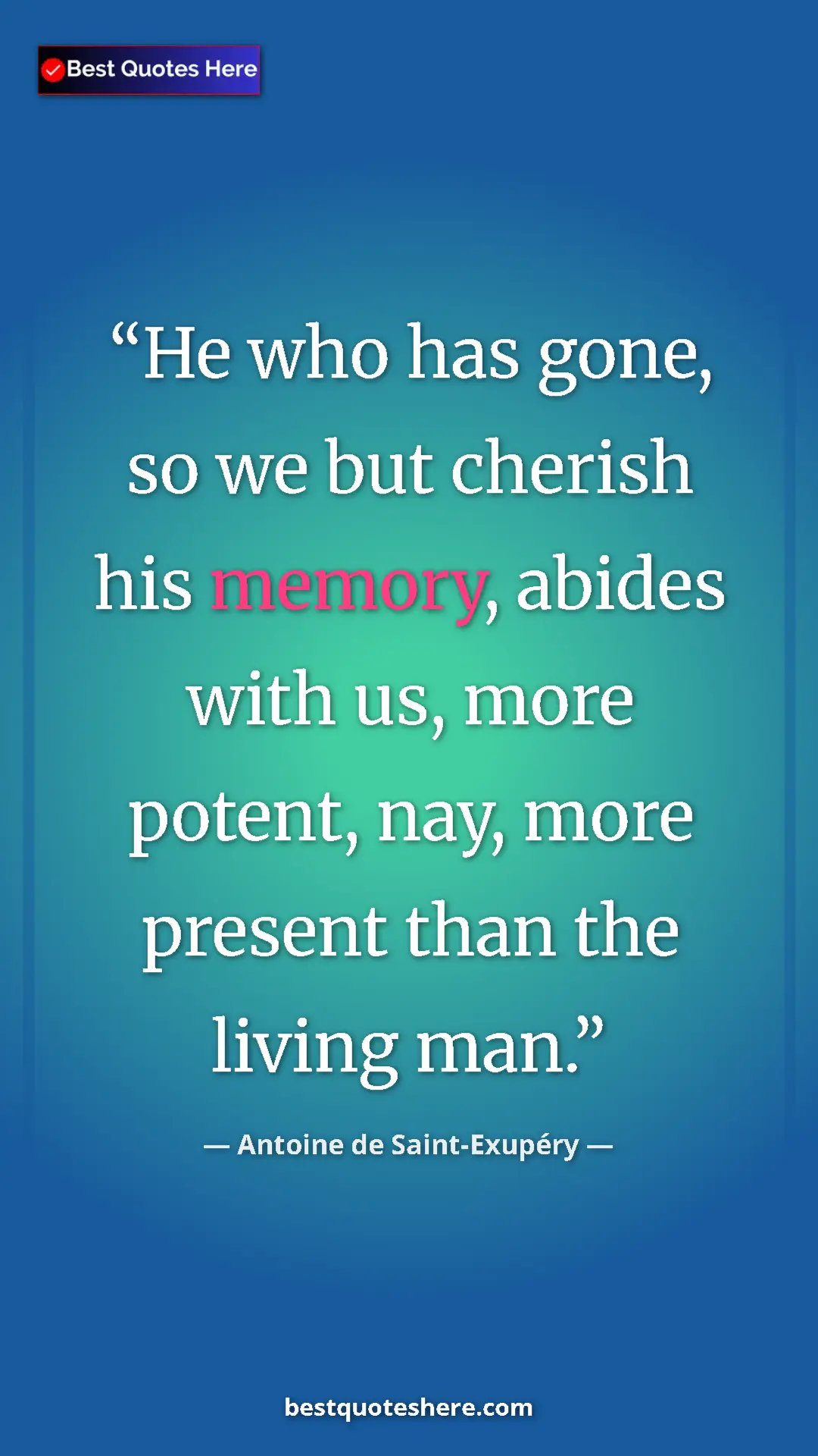 Pinterest quote poster by Antoine de Saint-Exupéry: "He who has gone, so we but cherish his memory, abides with..."