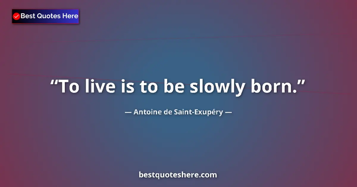 Quote by Antoine de Saint-Exupéry: To live is to be slowly born.