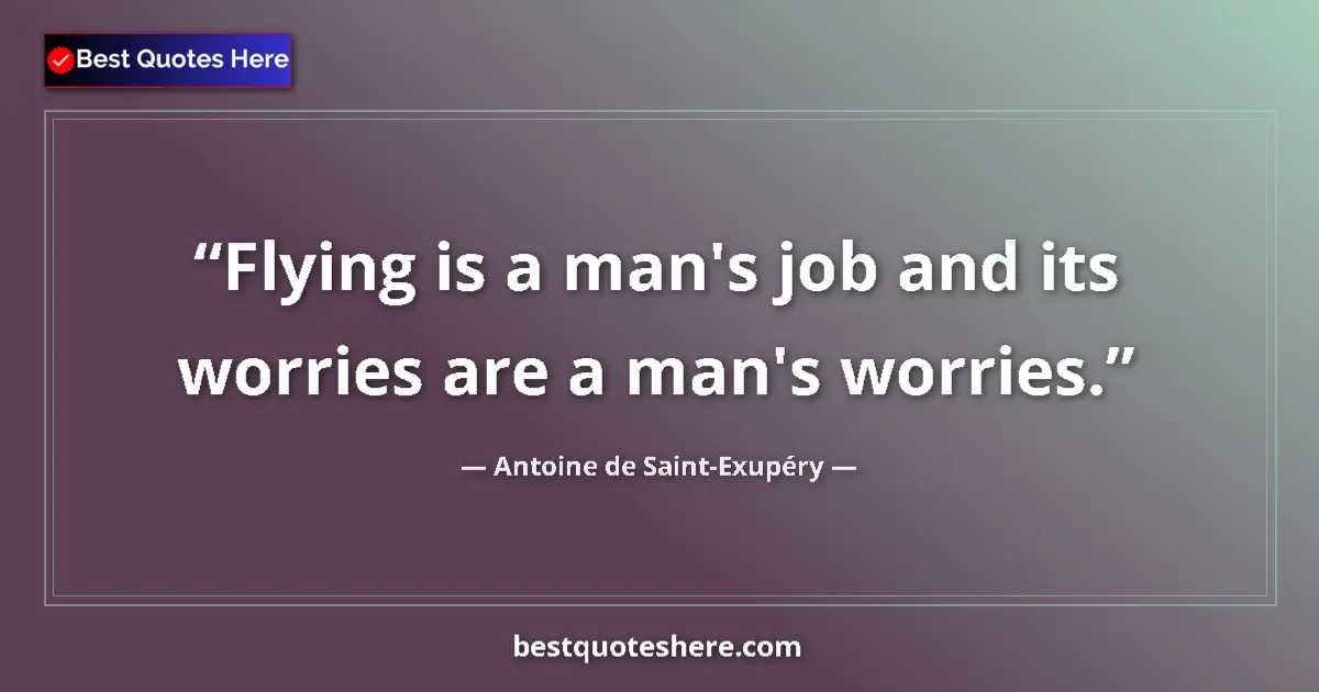 Quote by Antoine de Saint-Exupéry: Flying is a man's job and its worries are a man's